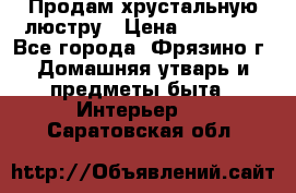 Продам хрустальную люстру › Цена ­ 13 000 - Все города, Фрязино г. Домашняя утварь и предметы быта » Интерьер   . Саратовская обл.